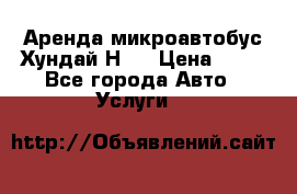 Аренда микроавтобус Хундай Н1  › Цена ­ 50 - Все города Авто » Услуги   